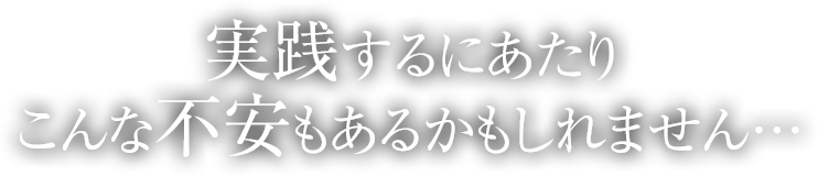 実践するにあたりこんな不安もあるかもしれません