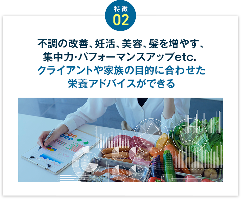 不調の改善、妊活、美容、髪を増やす、集中力・パフォーマンスアップetc. クライアントや家族の目的に合わせた栄養指導ができる