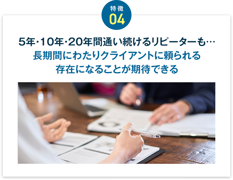 5年・10年・20年間通い続けるリピーターも…長期間にわたりクライアントに頼られる存在になれる