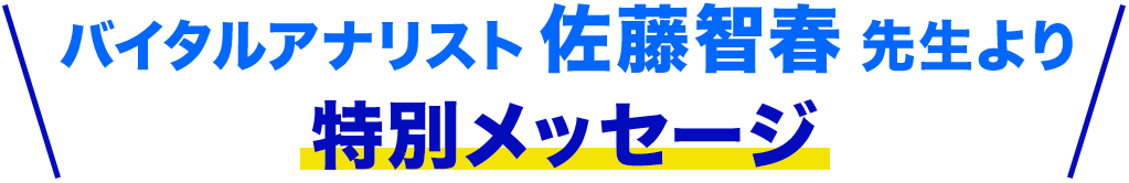 バイタルアナリスト佐藤智春先生より特別メッセージ